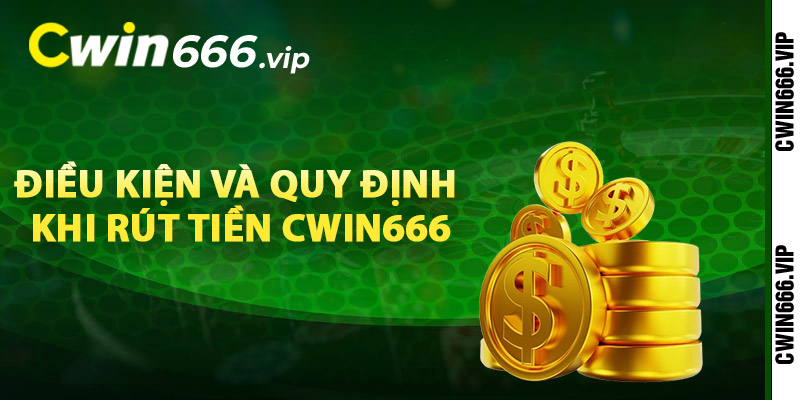 Điều kiện và quy định khi rút tiền Cwin666