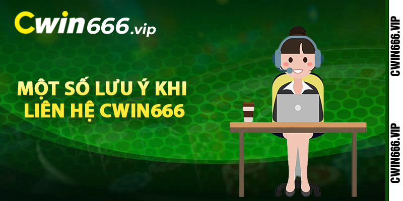 Một số lưu ý khi liên hệ Cwin666